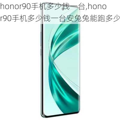 honor90手机多少钱一台,honor90手机多少钱一台安兔兔能跑多少