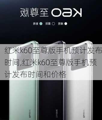 红米k60至尊版手机预计发布时间,红米k60至尊版手机预计发布时间和价格