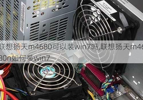 联想扬天m4680可以装win7吗,联想扬天m4680n如何装win7