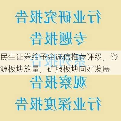 民生证券给予金诚信推荐评级，资源板块放量，矿服板块向好发展