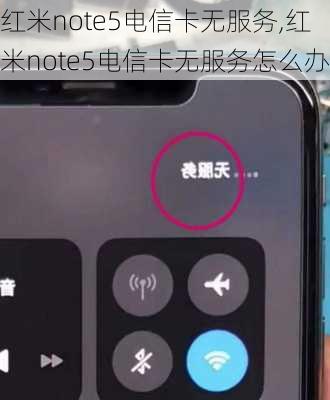 红米note5电信卡无服务,红米note5电信卡无服务怎么办