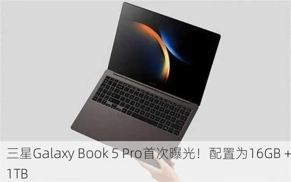 三星Galaxy Book 5 Pro首次曝光！配置为16GB＋1TB