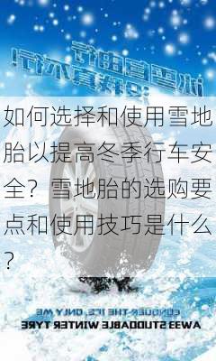 如何选择和使用雪地胎以提高冬季行车安全？雪地胎的选购要点和使用技巧是什么？