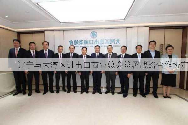 辽宁与大湾区进出口商业总会签署战略合作协定