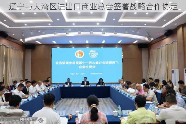 辽宁与大湾区进出口商业总会签署战略合作协定