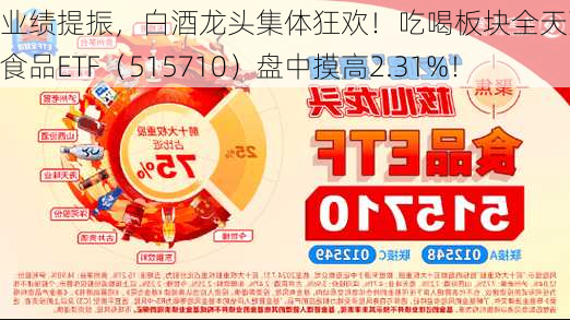 业绩提振，白酒龙头集体狂欢！吃喝板块全天强势，食品ETF（515710）盘中摸高2.31%！