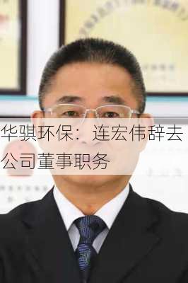 华骐环保：连宏伟辞去公司董事职务