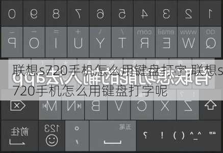 联想s720手机怎么用键盘打字,联想s720手机怎么用键盘打字呢