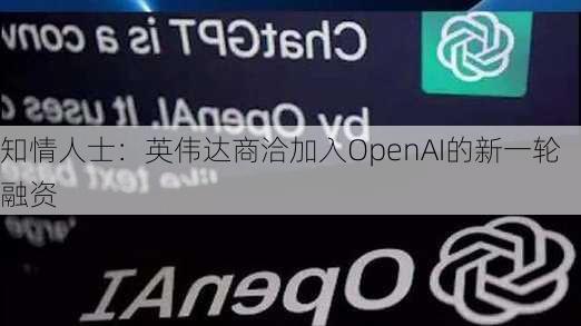 知情人士：英伟达商洽加入OpenAI的新一轮融资