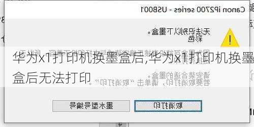 华为x1打印机换墨盒后,华为x1打印机换墨盒后无法打印