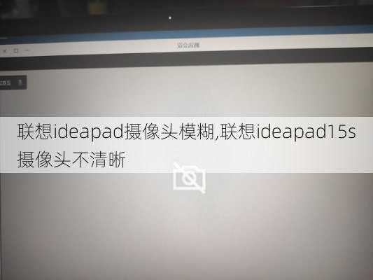 联想ideapad摄像头模糊,联想ideapad15s摄像头不清晰