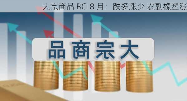 大宗商品 BCI 8 月：跌多涨少 农副橡塑涨