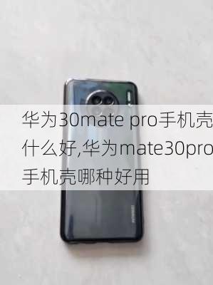 华为30mate pro手机壳什么好,华为mate30pro手机壳哪种好用