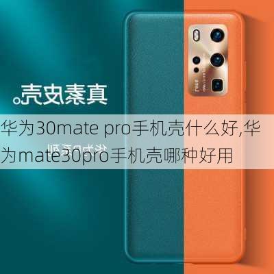 华为30mate pro手机壳什么好,华为mate30pro手机壳哪种好用