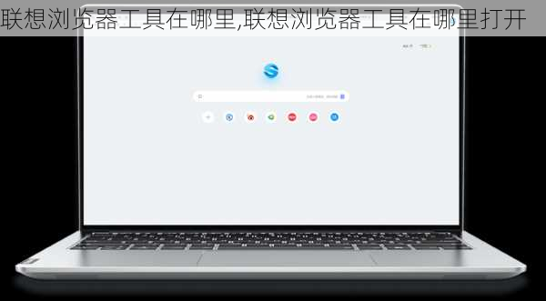 联想浏览器工具在哪里,联想浏览器工具在哪里打开