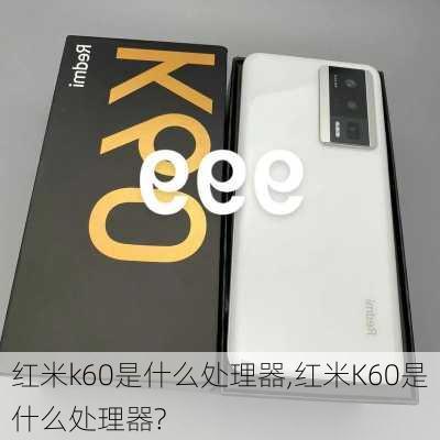 红米k60是什么处理器,红米K60是什么处理器?