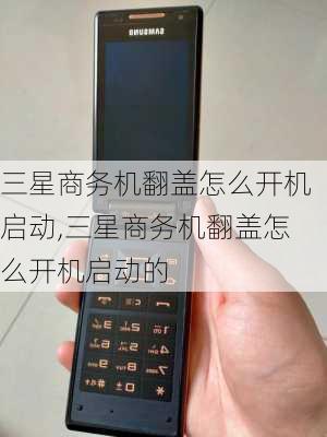 三星商务机翻盖怎么开机启动,三星商务机翻盖怎么开机启动的