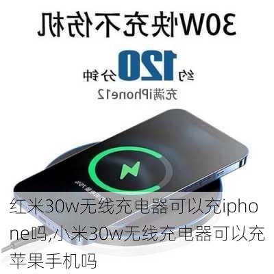 红米30w无线充电器可以充iphone吗,小米30w无线充电器可以充苹果手机吗