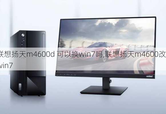 联想扬天m4600d 可以换win7吗,联想扬天m4600改win7