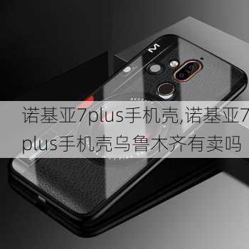 诺基亚7plus手机壳,诺基亚7plus手机壳乌鲁木齐有卖吗