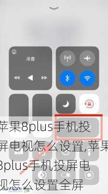 苹果8plus手机投屏电视怎么设置,苹果8plus手机投屏电视怎么设置全屏