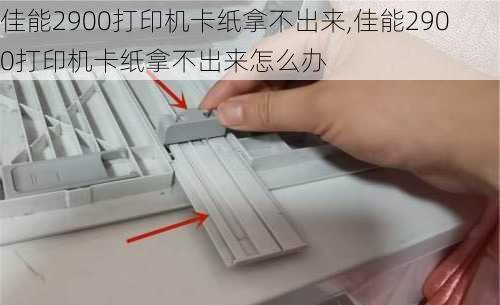 佳能2900打印机卡纸拿不出来,佳能2900打印机卡纸拿不出来怎么办