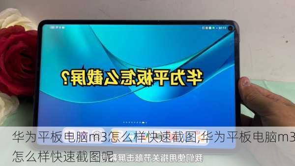 华为平板电脑m3怎么样快速截图,华为平板电脑m3怎么样快速截图呢