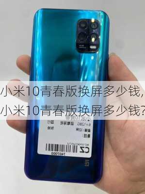 小米10青春版换屏多少钱,小米10青春版换屏多少钱?