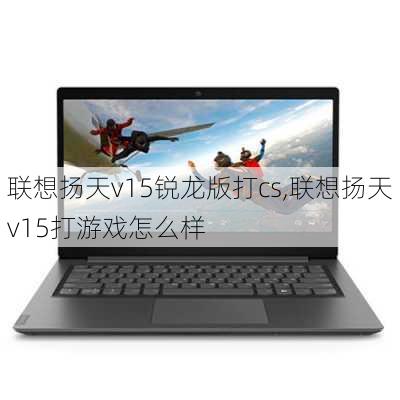 联想扬天v15锐龙版打cs,联想扬天v15打游戏怎么样