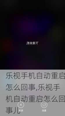 乐视手机自动重启怎么回事,乐视手机自动重启怎么回事儿