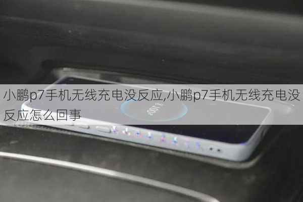 小鹏p7手机无线充电没反应,小鹏p7手机无线充电没反应怎么回事