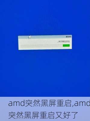 amd突然黑屏重启,amd突然黑屏重启又好了