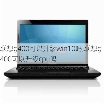 联想g400可以升级win10吗,联想g400可以升级cpu吗