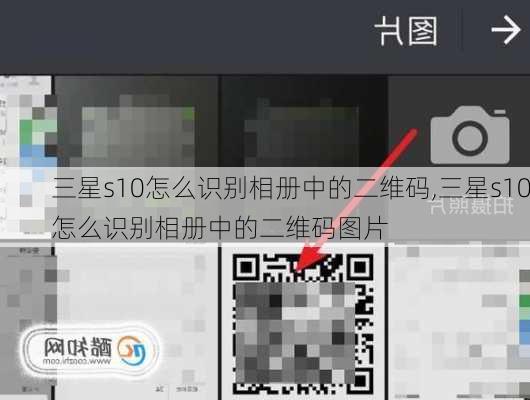 三星s10怎么识别相册中的二维码,三星s10怎么识别相册中的二维码图片
