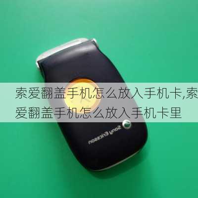 索爱翻盖手机怎么放入手机卡,索爱翻盖手机怎么放入手机卡里