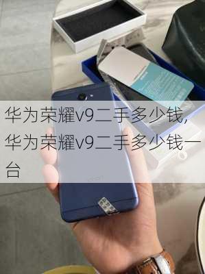 华为荣耀v9二手多少钱,华为荣耀v9二手多少钱一台