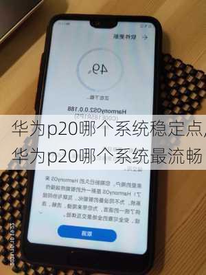 华为p20哪个系统稳定点,华为p20哪个系统最流畅