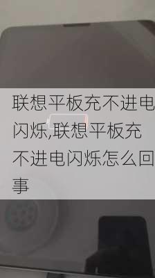 联想平板充不进电闪烁,联想平板充不进电闪烁怎么回事