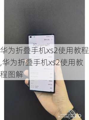 华为折叠手机xs2使用教程,华为折叠手机xs2使用教程图解