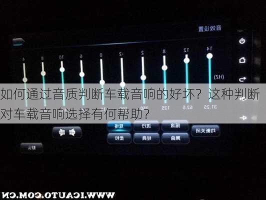 如何通过音质判断车载音响的好坏？这种判断对车载音响选择有何帮助？