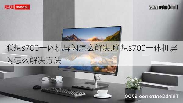 联想s700一体机屏闪怎么解决,联想s700一体机屏闪怎么解决方法