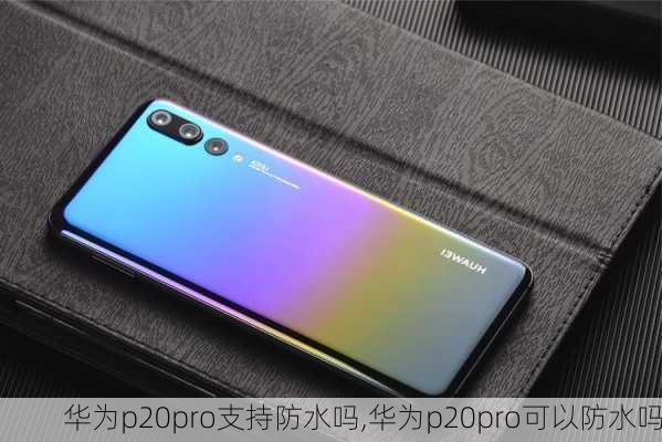 华为p20pro支持防水吗,华为p20pro可以防水吗