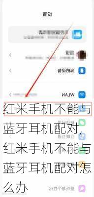 红米手机不能与蓝牙耳机配对,红米手机不能与蓝牙耳机配对怎么办