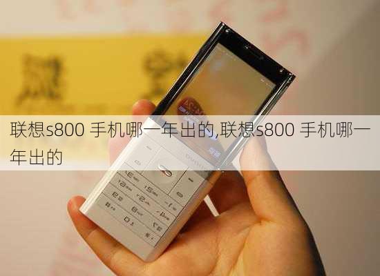 联想s800 手机哪一年出的,联想s800 手机哪一年出的