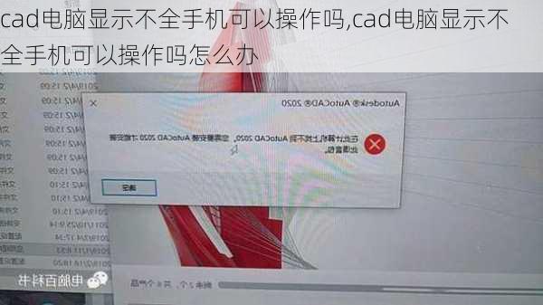 cad电脑显示不全手机可以操作吗,cad电脑显示不全手机可以操作吗怎么办