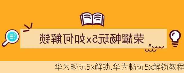 华为畅玩5x解锁,华为畅玩5x解锁教程