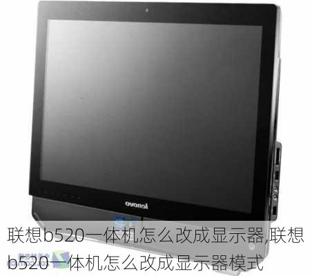 联想b520一体机怎么改成显示器,联想b520一体机怎么改成显示器模式