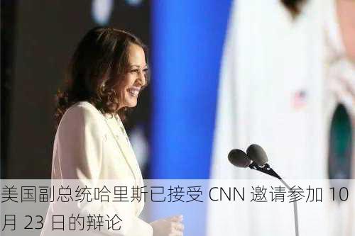 美国副总统哈里斯已接受 CNN 邀请参加 10 月 23 日的辩论