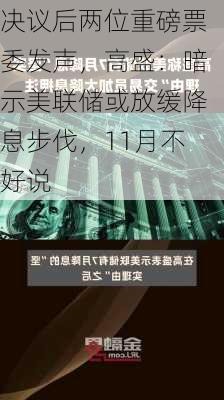 决议后两位重磅票委发声，高盛：暗示美联储或放缓降息步伐，11月不好说