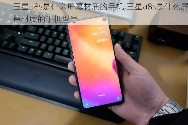 三星a8s是什么屏幕材质的手机,三星a8s是什么屏幕材质的手机型号